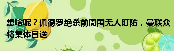 想啥呢？佩德罗绝杀前周围无人盯防，曼联众将集体目送