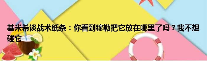 基米希谈战术纸条：你看到穆勒把它放在哪里了吗？我不想碰它