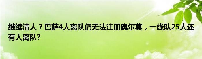 继续清人？巴萨4人离队仍无法注册奥尔莫，一线队25人还有人离队?