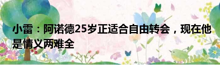 小雷：阿诺德25岁正适合自由转会，现在他是情义两难全