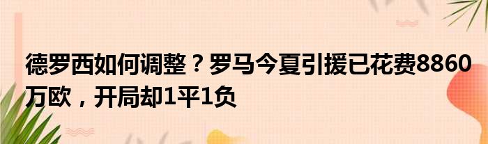 德罗西如何调整？罗马今夏引援已花费8860万欧，开局却1平1负