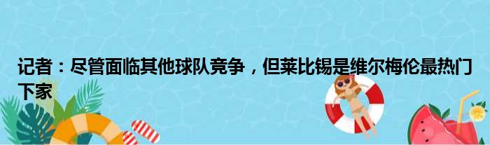 记者：尽管面临其他球队竞争，但莱比锡是维尔梅伦最热门下家