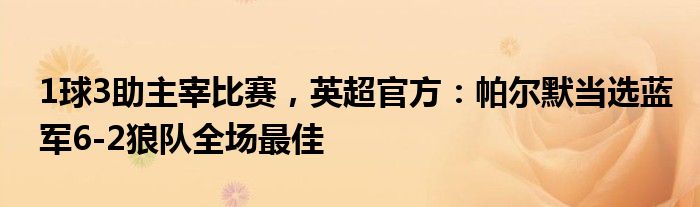 1球3助主宰比赛，英超官方：帕尔默当选蓝军6-2狼队全场最佳