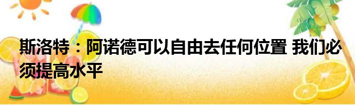 斯洛特：阿诺德可以自由去任何位置 我们必须提高水平