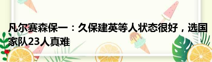 凡尔赛森保一：久保建英等人状态很好，选国家队23人真难