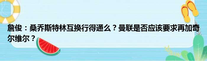 詹俊：桑乔斯特林互换行得通么？曼联是否应该要求再加奇尔维尔？