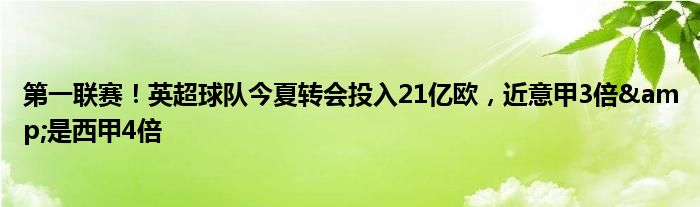 第一联赛！英超球队今夏转会投入21亿欧，近意甲3倍&是西甲4倍