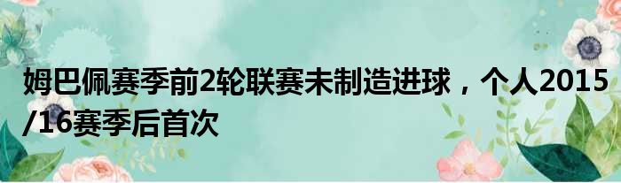 姆巴佩赛季前2轮联赛未制造进球，个人2015/16赛季后首次