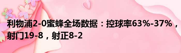 利物浦2-0蜜蜂全场数据：控球率63%-37%，射门19-8，射正8-2