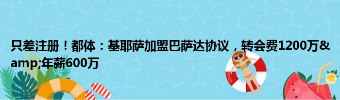 只差注册！都体：基耶萨加盟巴萨达协议，转会费1200万&年薪600万