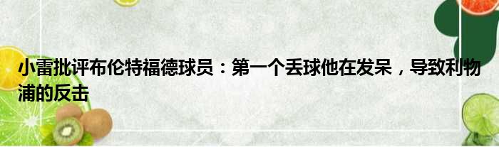 小雷批评布伦特福德球员：第一个丢球他在发呆，导致利物浦的反击