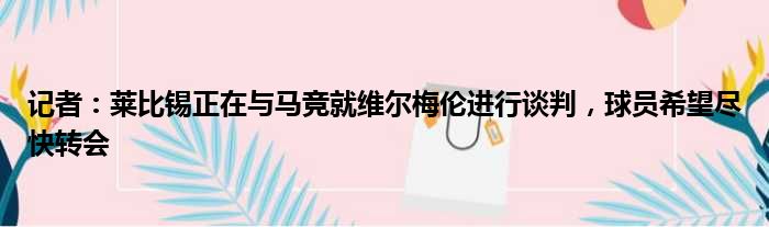 记者：莱比锡正在与马竞就维尔梅伦进行谈判，球员希望尽快转会