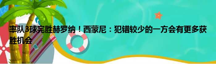 率队3球完胜赫罗纳！西蒙尼：犯错较少的一方会有更多获胜机会