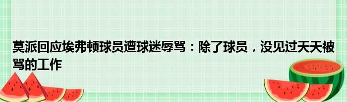 莫派回应埃弗顿球员遭球迷辱骂：除了球员，没见过天天被骂的工作