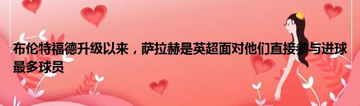 布伦特福德升级以来，萨拉赫是英超面对他们直接参与进球最多球员