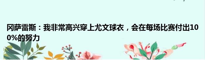 冈萨雷斯：我非常高兴穿上尤文球衣，会在每场比赛付出100%的努力