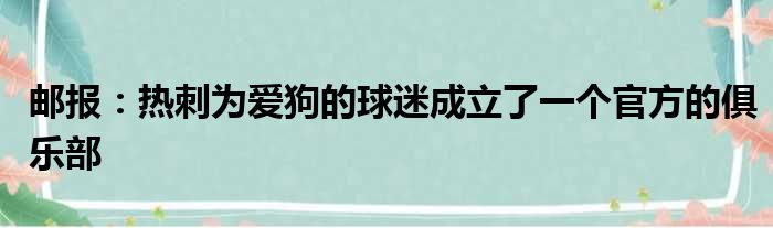 邮报：热刺为爱狗的球迷成立了一个官方的俱乐部