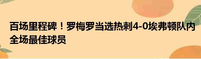 百场里程碑！罗梅罗当选热刺4-0埃弗顿队内全场最佳球员