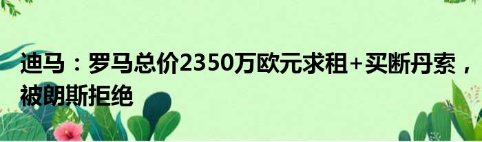 迪马：罗马总价2350万欧元求租+买断丹索，被朗斯拒绝