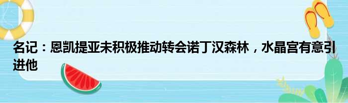 名记：恩凯提亚未积极推动转会诺丁汉森林，水晶宫有意引进他