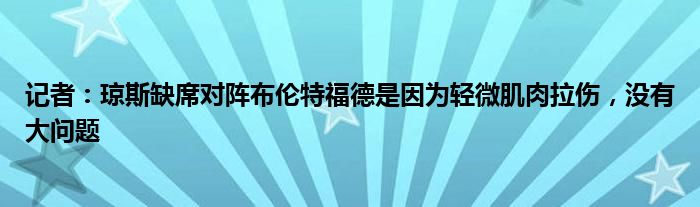 记者：琼斯缺席对阵布伦特福德是因为轻微肌肉拉伤，没有大问题