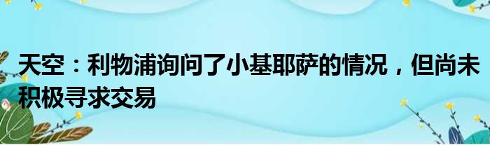 天空：利物浦询问了小基耶萨的情况，但尚未积极寻求交易