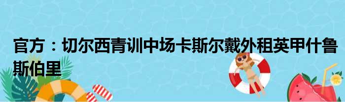 官方：切尔西青训中场卡斯尔戴外租英甲什鲁斯伯里