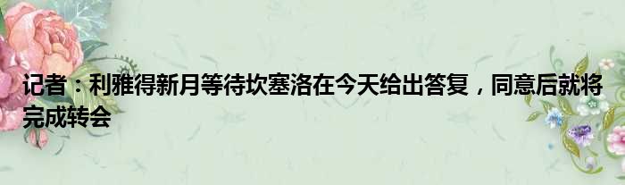 记者：利雅得新月等待坎塞洛在今天给出答复，同意后就将完成转会