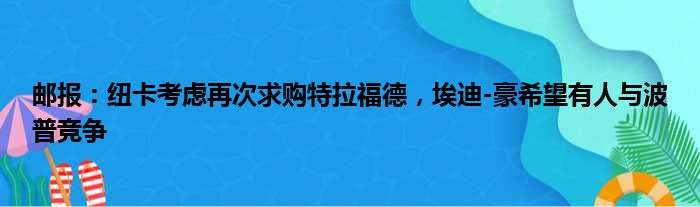 邮报：纽卡考虑再次求购特拉福德，埃迪-豪希望有人与波普竞争