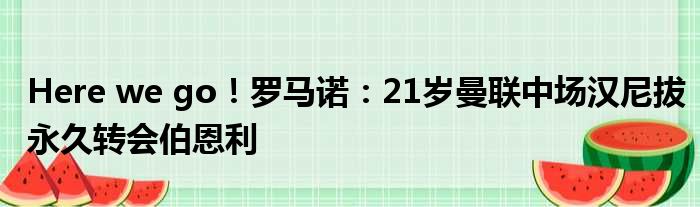 Here we go！罗马诺：21岁曼联中场汉尼拔永久转会伯恩利