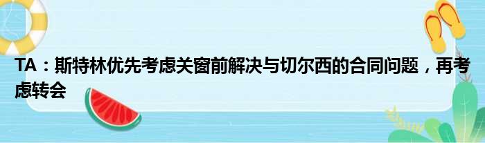 TA：斯特林优先考虑关窗前解决与切尔西的合同问题，再考虑转会