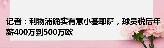 记者：利物浦确实有意小基耶萨，球员税后年薪400万到500万欧