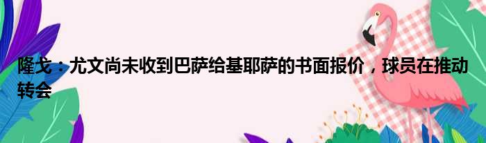 隆戈：尤文尚未收到巴萨给基耶萨的书面报价，球员在推动转会