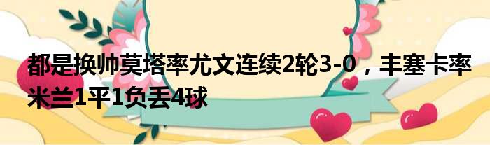 都是换帅莫塔率尤文连续2轮3-0，丰塞卡率米兰1平1负丢4球