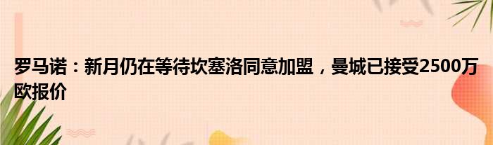 罗马诺：新月仍在等待坎塞洛同意加盟，曼城已接受2500万欧报价