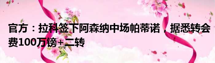 官方：拉科签下阿森纳中场帕蒂诺，据悉转会费100万镑+二转