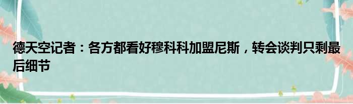 德天空记者：各方都看好穆科科加盟尼斯，转会谈判只剩最后细节