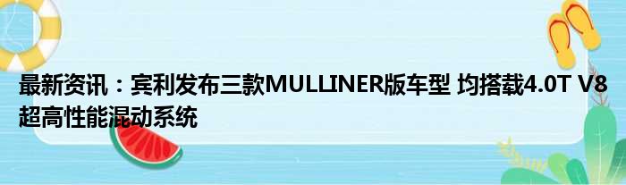 最新资讯：宾利发布三款MULLINER版车型 均搭载4.0T V8超高性能混动系统