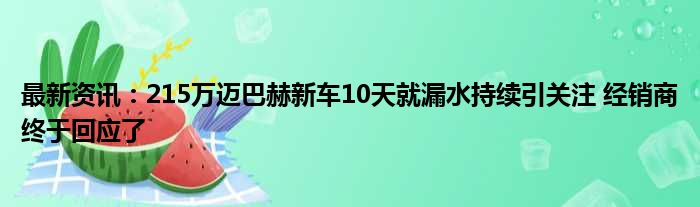 最新资讯：215万迈巴赫新车10天就漏水持续引关注 经销商终于回应了