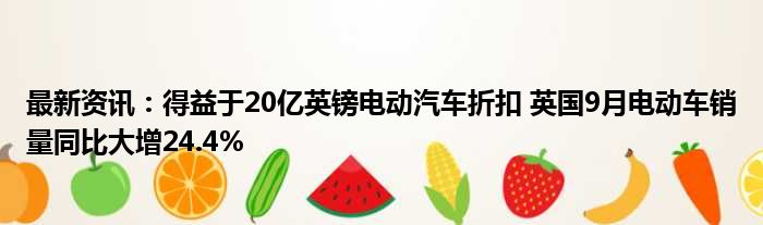 最新资讯：得益于20亿英镑电动汽车折扣 英国9月电动车销量同比大增24.4%