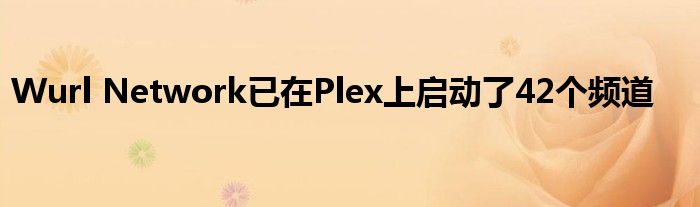 Wurl Network已在Plex上启动了42个频道