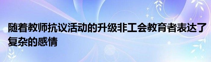 随着教师抗议活动的升级非工会教育者表达了复杂的感情