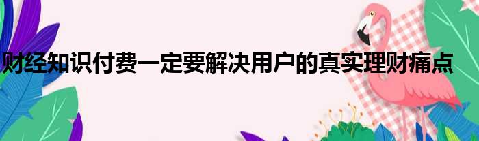 财经知识付费一定要解决用户的真实理财痛点