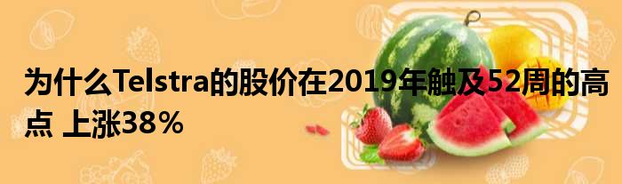 为什么Telstra的股价在2019年触及52周的高点 上涨38％