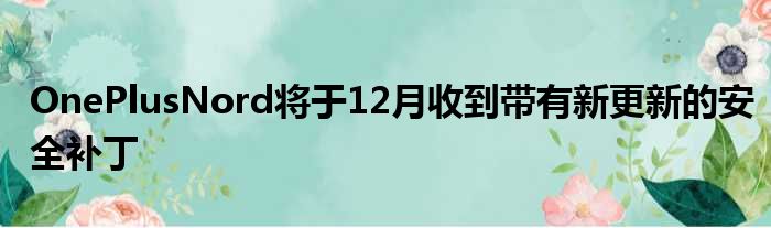 OnePlusNord将于12月收到带有新更新的安全补丁