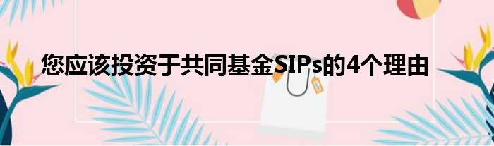 您应该投资于共同基金SIPs的4个理由