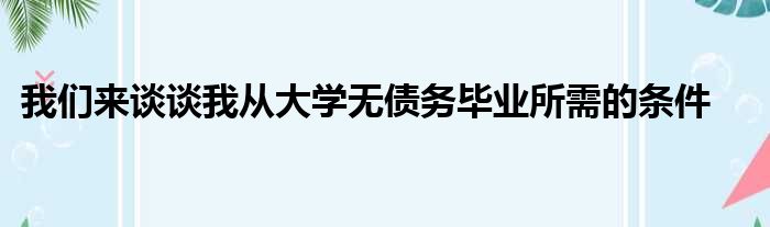 我们来谈谈我从大学无债务毕业所需的条件