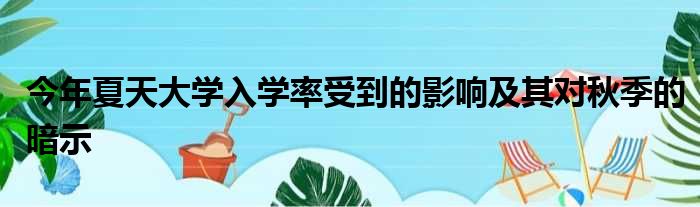 今年夏天大学入学率受到的影响及其对秋季的暗示