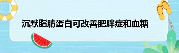 沉默脂肪蛋白可改善肥胖症和血糖