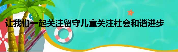 让我们一起关注留守儿童关注社会和谐进步